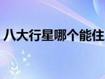 八大行星哪个能住人（火星可以居住人类吗）