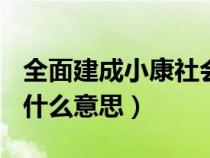 全面建成小康社会是()（全面建成小康社会是什么意思）