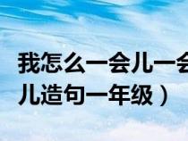 我怎么一会儿一会儿造句一年级（一会儿一会儿造句一年级）