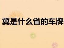 冀是什么省的车牌号（冀字是哪个省的车牌）