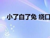 小了白了兔 绕口令（小了白了兔绕口令）