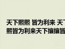 天下熙熙 皆为利来 天下攘攘 皆为利往是什么意思（天下熙熙皆为利来天下攘攘皆为利往的意思）