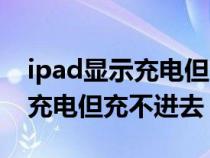 ipad显示充电但充不进去怎么办（ipad显示充电但充不进去）