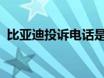 比亚迪投诉电话是多少?（比亚迪投诉电话）