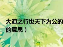 大道之行也天下为公的意思是公正吗（大道之行也天下为公的意思）