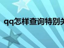 qq怎样查询特别关心（怎样查qq特别关心）