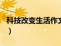 科技改变生活作文800字（科技改变生活作文）