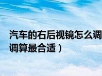 汽车的右后视镜怎么调才是最好的角度（汽车右后视镜怎么调算最合适）