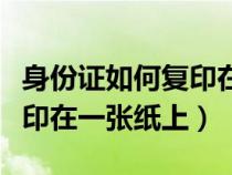 身份证如何复印在一面上（身份证复印怎么复印在一张纸上）