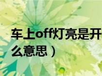 车上off灯亮是开还是关（车上off灯亮了是什么意思）