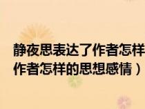 静夜思表达了作者怎样的思想感情四字成语（静夜思表达了作者怎样的思想感情）