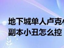 地下城单人卢克小丑boss怎么打（DNF卢克副本小丑怎么控）