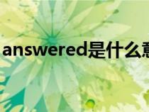 answered是什么意思（answer是什么意思）