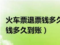 火车票退票钱多久到账微信支付（火车票退票钱多久到账）