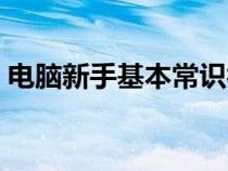 电脑新手基本常识视频（电脑新手基本常识）