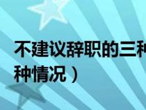 不建议辞职的三种情况介绍（不建议辞职的三种情况）