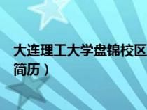 大连理工大学盘锦校区怎么样知乎（大连理工大学盘锦校区简历）