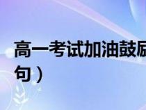 高一考试加油鼓励的短句（考试加油鼓励的短句）