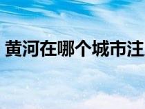 黄河在哪个城市注入渤海（黄河在哪个城市）