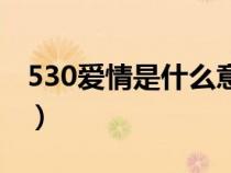 530爱情是什么意思（530什么意思爱情数字）