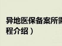 异地医保备案所需材料（异地医保备案办理流程介绍）