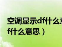 空调显示df什么意思该怎么处理（空调显示df什么意思）