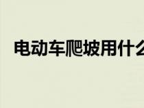 电动车爬坡用什么档位（爬坡用什么档位）