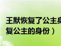 王默恢复了公主身份视频（王默是在第几集恢复公主的身份）