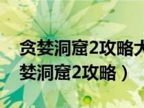 贪婪洞窟2攻略大全 攻略技巧汇总2022（贪婪洞窟2攻略）