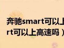 奔驰smart可以上高速公路吗（奔驰迷你smart可以上高速吗）