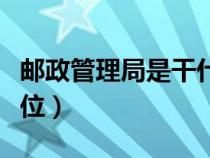 邮政管理局是干什么的（邮政管理局是什么单位）