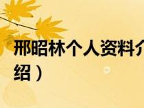 邢昭林个人资料介绍详细（邢昭林个人资料介绍）