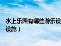 水上乐园有哪些游乐设施需要多少钱（水上乐园有哪些游乐设施）