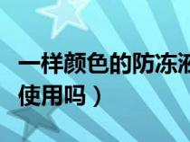 一样颜色的防冻液可以补加吗（防冻液能混合使用吗）