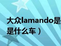 大众lamando是什么车多少（大众lamando是什么车）