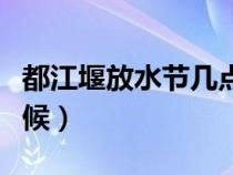 都江堰放水节几点开始（都江堰放水节什么时候）