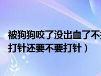 被狗狗咬了没出血了不打针没事吧（狗咬我10天后没死我没打针还要不要打针）