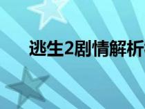 逃生2剧情解析视频（逃生2剧情解析）