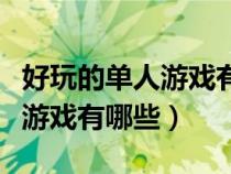 好玩的单人游戏有哪些手机游戏（好玩的单人游戏有哪些）