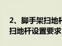 2、脚手架扫地杆的具体设置要求?（脚手架扫地杆设置要求）