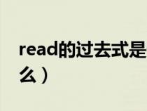 read的过去式是什么写（read的过去式是什么）