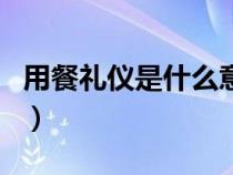 用餐礼仪是什么意思（用餐时的用餐礼仪介绍）