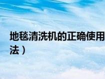 地毯清洗机的正确使用方法视频（地毯清洗机的正确使用方法）