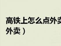 高铁上怎么点外卖送到座位上（高铁上怎么点外卖）