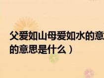 父爱如山母爱如水的意思是什么四年级（父爱如山母爱如水的意思是什么）