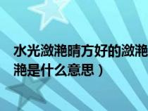 水光潋滟晴方好的潋滟是什么意思呀（水光潋滟晴方好的潋滟是什么意思）