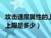 攻击速度属性的上限多少倍（攻击速度属性的上限是多少）