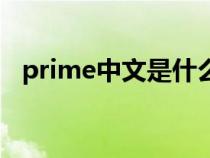 prime中文是什么意思（prime是啥意思）