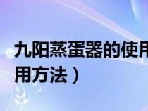 九阳蒸蛋器的使用方法视频（九阳蒸蛋器的使用方法）