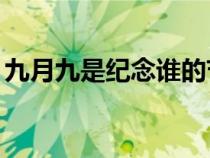 九月九是纪念谁的节日（9月9日是什么节日）